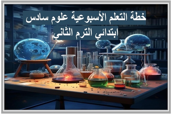 خطة التعلم الأسبوعية علوم سادس ابتدائي الترم الثاني