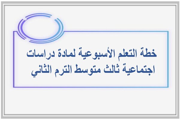 خطة التعلم الأسبوعية لمادة دراسات اجتماعية ثالث متوسط الترم الثاني 