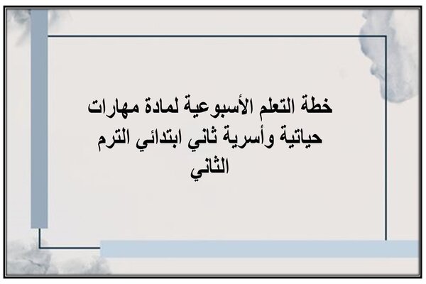 خطة التعلم الأسبوعية لمادة مهارات حياتية وأسرية ثاني ابتدائي الترم الثاني