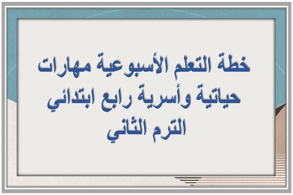 خطة التعلم الأسبوعية مهارات حياتية وأسرية رابع ابتدائي الترم الثاني 