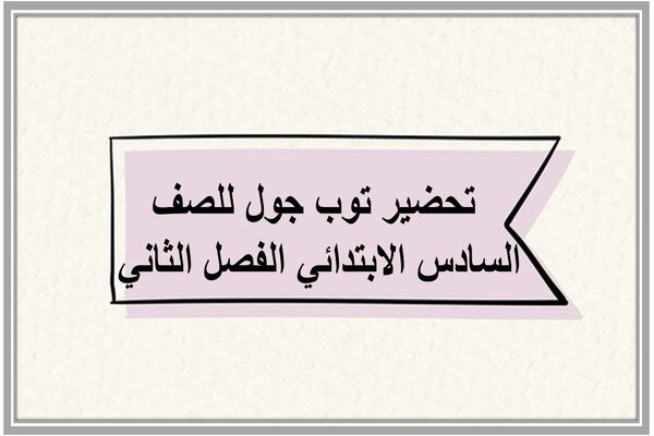 تحضير توب جول للصف السادس الابتدائي الفصل الثاني 
