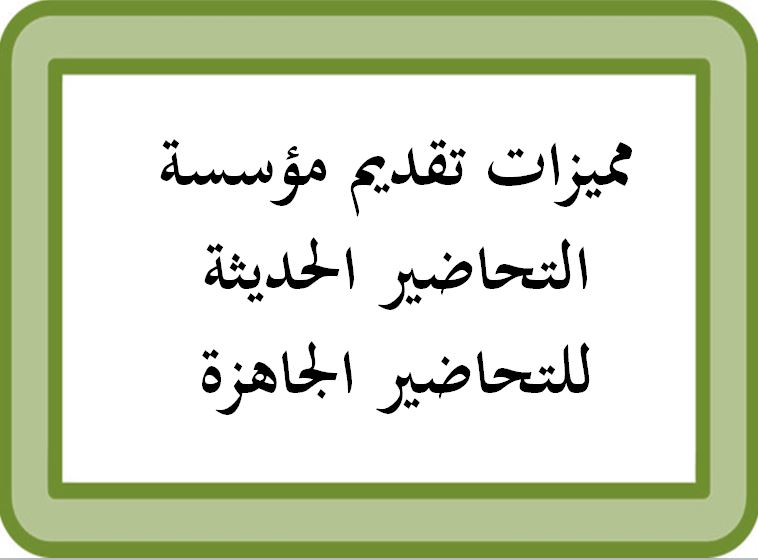مميزات تقديم مؤسسة التحاضير الحديثة للتحاضير الجاهزة