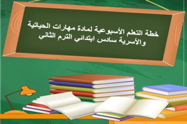 خطة التعلم الأسبوعية لمادة مهارات الحياتية والأسرية سادس ابتدائي الترم الثاني 