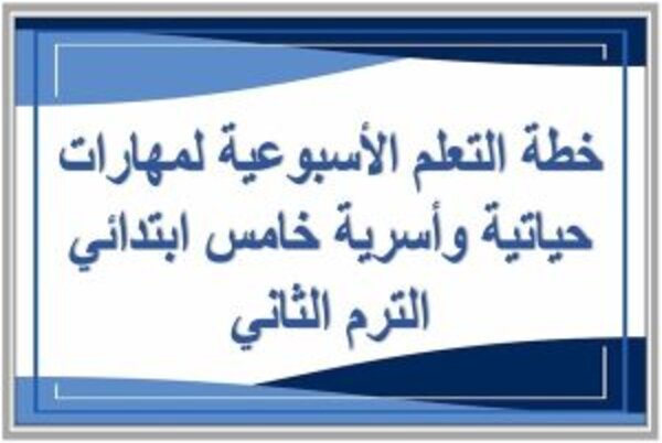 خطة التعلم الأسبوعية لمهارات حياتية وأسرية خامس ابتدائي الترم الثاني