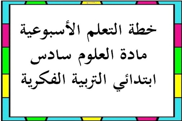 خطة التعلم الأسبوعية مادة العلوم سادس ابتدائي التربية الفكرية