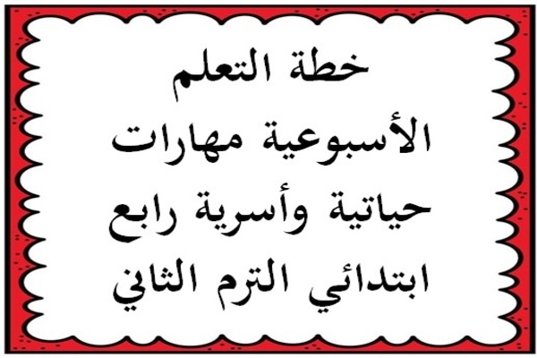 خطة التعلم الأسبوعية مهارات حياتية وأسرية رابع ابتدائي الترم الثاني
