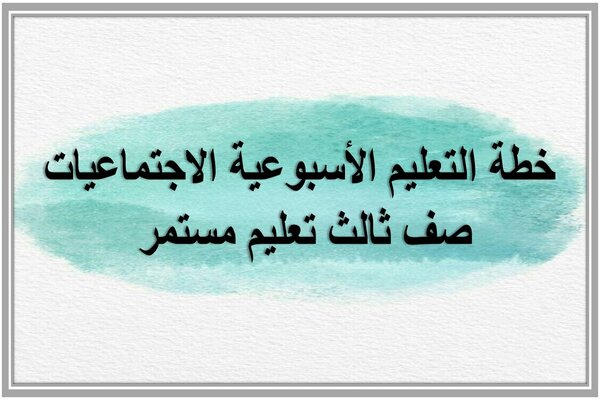خطة التعليم الأسبوعية الاجتماعيات صف ثالث تعليم مستمر 