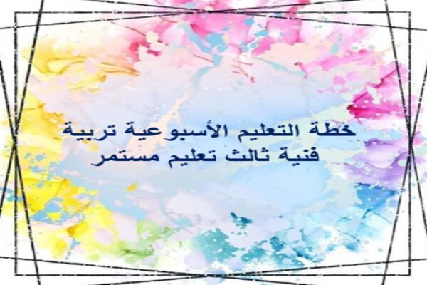 خطة التعليم الأسبوعية تربية فنية ثالث تعليم مستمر
