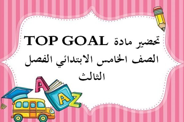 تحضير مادة TOP GOAL الصف الخامس الابتدائي الفصل الثالث