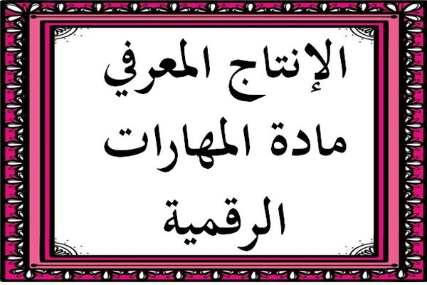 الإنتاج المعرفي مادة المهارات الرقمية