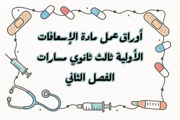 أوراق عمل مادة الإسعافات الأولية ثالث ثانوي مسارات الفصل الثاني