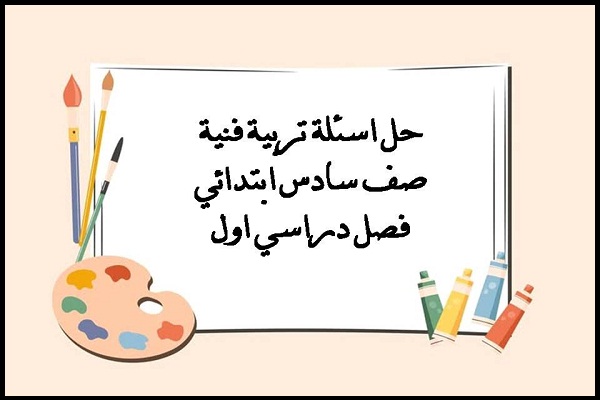 حل اسئلة تربية فنية صف سادس ابتدائي فصل دراسي اول